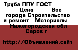 Труба ППУ ГОСТ 30732-2006 › Цена ­ 333 - Все города Строительство и ремонт » Материалы   . Нижегородская обл.,Саров г.